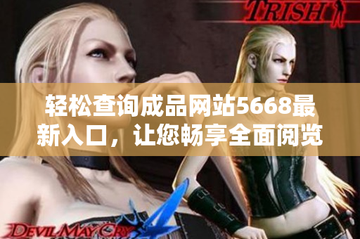 輕松查詢成品網站5668最新入口，讓您暢享全面閱覽的網絡體驗