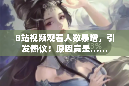 B站視頻觀看人數暴增，引發熱議！原因竟是……