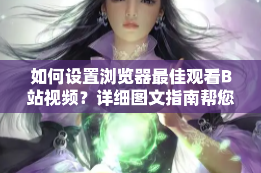如何設置瀏覽器最佳觀看B站視頻？詳細圖文指南幫您一步到位