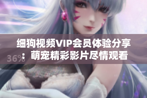 細狗視頻VIP會員體驗分享：萌寵精彩影片盡情觀看