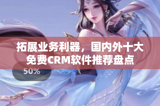 拓展業務利器，國內外十大免費CRM軟件推薦盤點