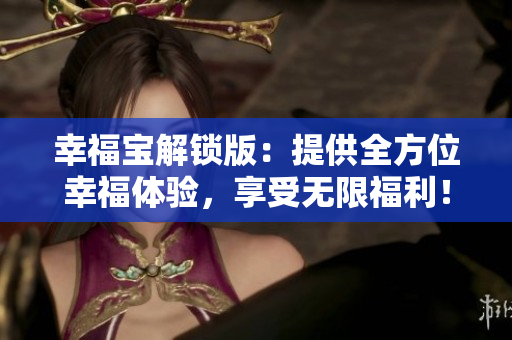 幸福寶解鎖版：提供全方位幸福體驗，享受無限福利！