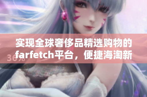 實現全球奢侈品精選購物的farfetch平臺，便捷海淘新體驗