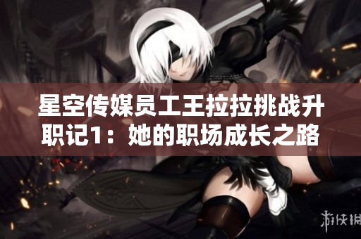 星空傳媒員工王拉拉挑戰升職記1：她的職場成長之路