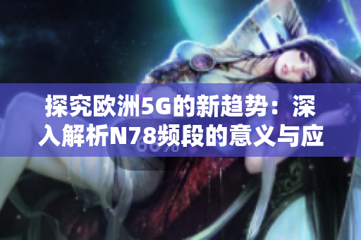 探究歐洲5G的新趨勢：深入解析N78頻段的意義與應用