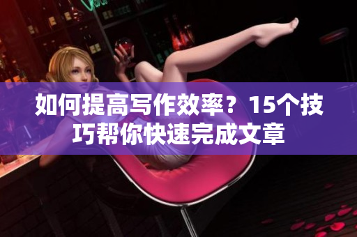 如何提高寫作效率？15個技巧幫你快速完成文章