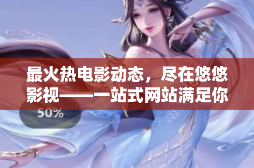 最火熱電影動態(tài)，盡在悠悠影視——一站式網站滿足你的影視需求