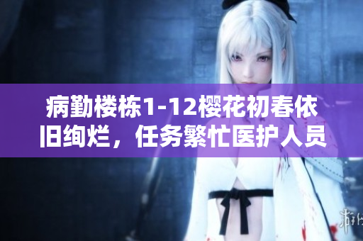 病勤樓棟1-12櫻花初春依舊絢爛，任務繁忙醫護人員細心照護