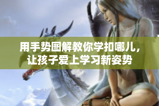 用手勢圖解教你學(xué)扣哪兒，讓孩子愛上學(xué)習(xí)新姿勢