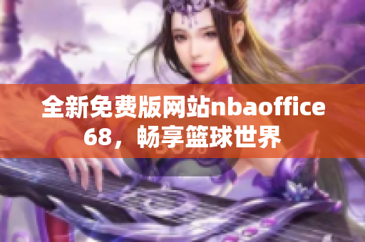 全新免費(fèi)版網(wǎng)站nbaoffice68，暢享籃球世界