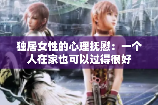 獨居女性的心理撫慰：一個人在家也可以過得很好