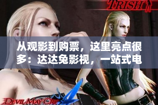 從觀影到購票，這里亮點很多：達達兔影視，一站式電影生活體驗！