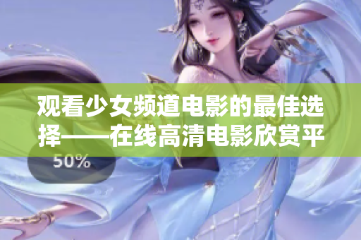 觀看少女頻道電影的最佳選擇——在線高清電影欣賞平臺