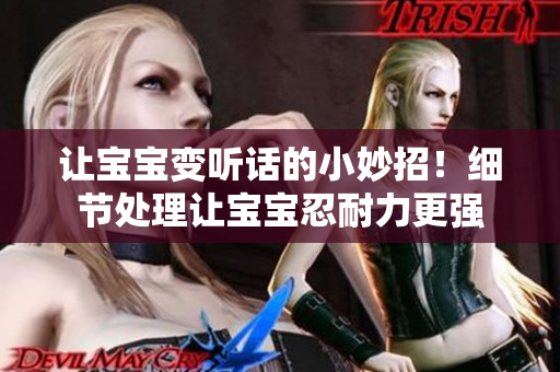 讓寶寶變聽話的小妙招！細節處理讓寶寶忍耐力更強