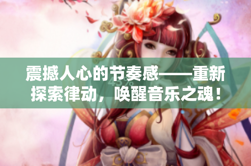 震撼人心的節奏感——重新探索律動，喚醒音樂之魂！