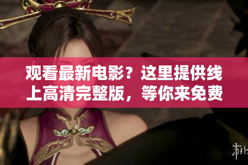觀看最新電影？這里提供線上高清完整版，等你來免費看！