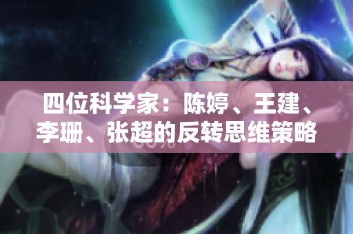 四位科學家：陳婷、王建、李珊、張超的反轉思維策略