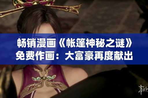 暢銷漫畫《帳篷神秘之謎》免費作畫：大富豪再度獻出善心！(1)