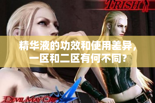 精華液的功效和使用差異，一區和二區有何不同？