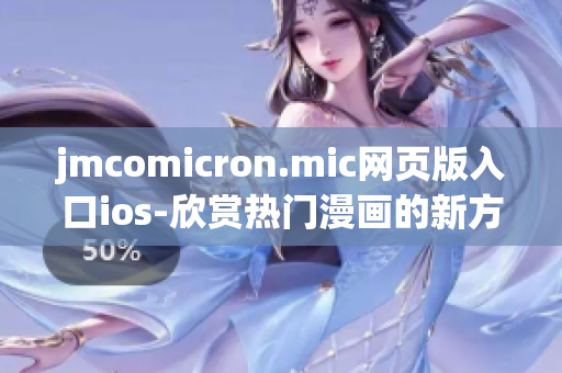 jmcomicron.mic網頁版入口ios-欣賞熱門漫畫的新方式
