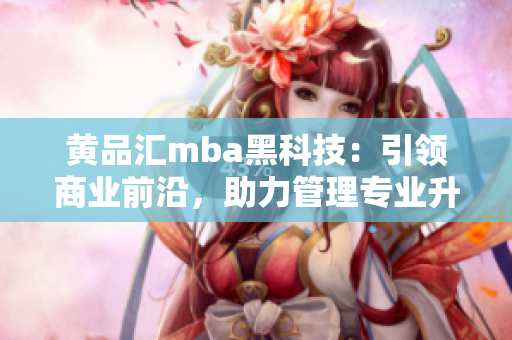 黃品匯mba黑科技：引領商業前沿，助力管理專業升級