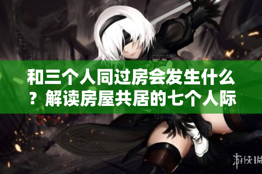和三個人同過房會發生什么？解讀房屋共居的七個人際關系現象