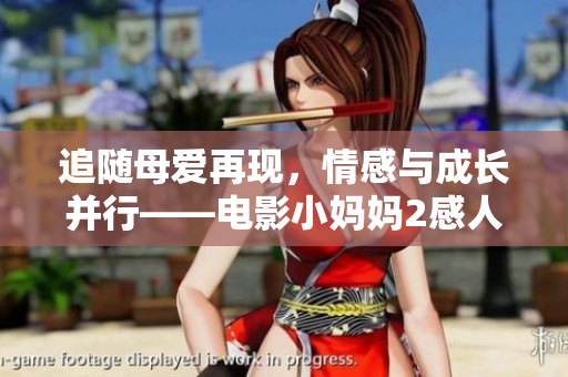 追隨母愛再現，情感與成長并行——電影小媽媽2感人故事深度解析
