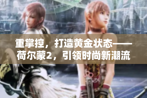 重掌控，打造黃金狀態(tài)——荷爾蒙2，引領(lǐng)時(shí)尚新潮流