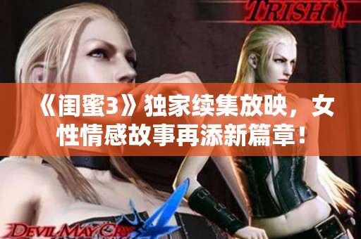 《閨蜜3》獨(dú)家續(xù)集放映，女性情感故事再添新篇章！