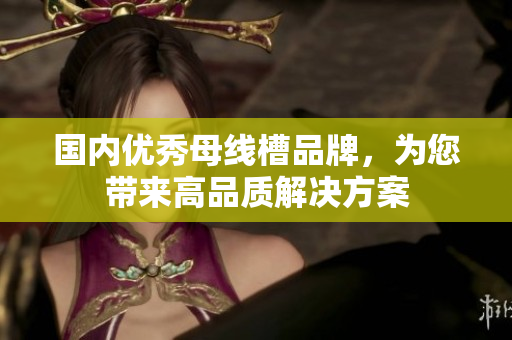 國(guó)內(nèi)優(yōu)秀母線槽品牌，為您帶來高品質(zhì)解決方案