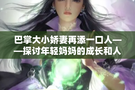 巴掌大小嬌妻再添一口人——探討年輕媽媽的成長(zhǎng)和人生變化