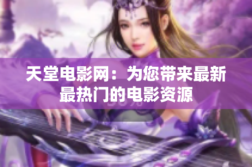天堂電影網：為您帶來最新最熱門的電影資源