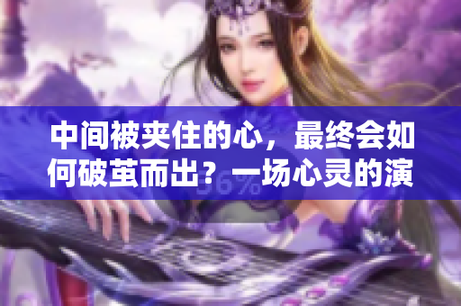 中間被夾住的心，最終會如何破繭而出？一場心靈的演變故事