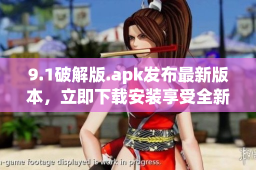 9.1破解版.apk發布最新版本，立即下載安裝享受全新功能(1)