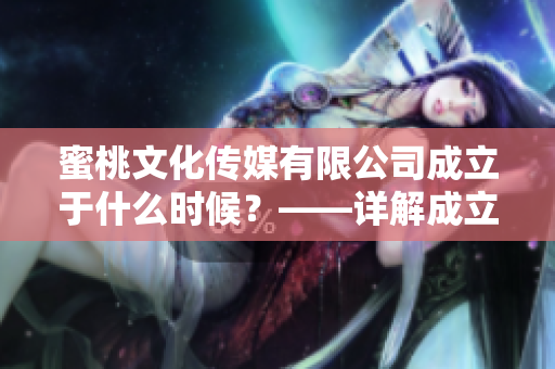 蜜桃文化傳媒有限公司成立于什么時候？——詳解成立時間及其背后的故事