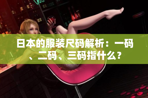 日本的服裝尺碼解析：一碼、二碼、三碼指什么？