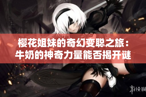 櫻花姐妹的奇幻變聰之旅：牛奶的神奇力量能否揭開謎題？