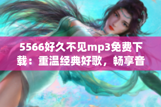 5566好久不見mp3免費下載：重溫經典好歌，暢享音樂盛宴(1)