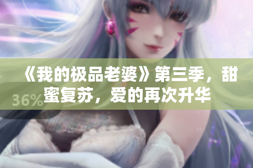 《我的極品老婆》第三季，甜蜜復蘇，愛的再次升華