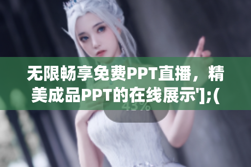 無限暢享免費PPT直播，精美成品PPT的在線展示'];(1)