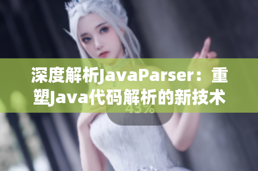 深度解析JavaParser：重塑Java代碼解析的新技術(shù)