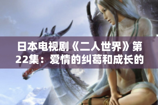 日本電視劇《二人世界》第22集：愛情的糾葛和成長的考驗