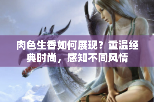 肉色生香如何展現(xiàn)？重溫經(jīng)典時尚，感知不同風情