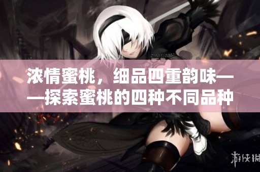 濃情蜜桃，細(xì)品四重韻味——探索蜜桃的四種不同品種與食用方法