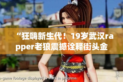 “狂嗨新生代！19歲武漢rapper老狼震撼詮釋街頭金曲”
