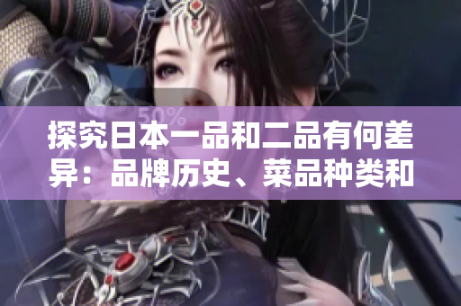 探究日本一品和二品有何差異：品牌歷史、菜品種類和口味差異。