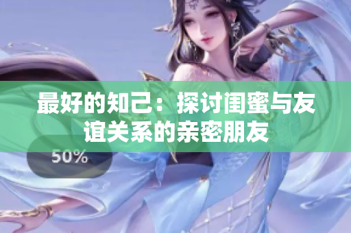 最好的知己：探討閨蜜與友誼關(guān)系的親密朋友