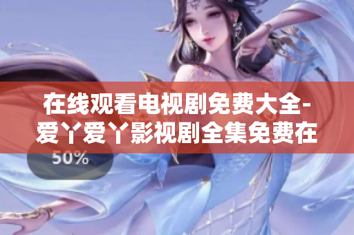 在線觀看電視劇免費(fèi)大全-愛丫愛丫影視劇全集免費(fèi)在線觀看