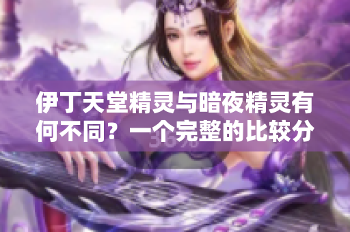 伊丁天堂精靈與暗夜精靈有何不同？一個完整的比較分析