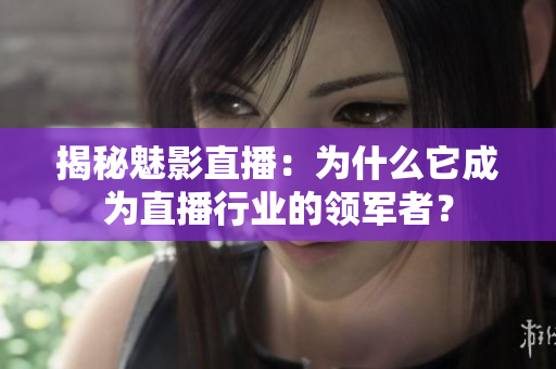 揭秘魅影直播：為什么它成為直播行業(yè)的領(lǐng)軍者？